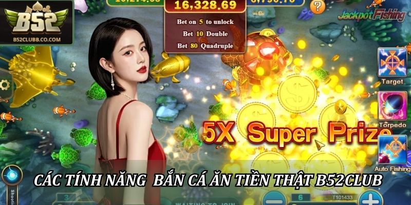 Bắn Cá Ăn Tiền Thật B52club - Bỏ Túi 5 Chiêu Thức Săn Thưởng 1 Các tính năng bắn cá ăn tiền thật B52Club
