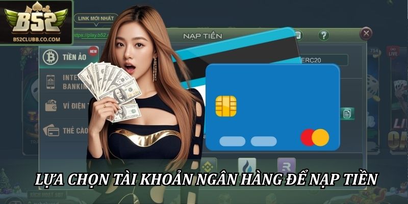 Nạp Tiền B52CLUB: Giao Dịch An Toàn, Mượt Mà, Lên Vốn Nhanh 2 Lựa chọn tài khoản ngân hàng để nạp tiền