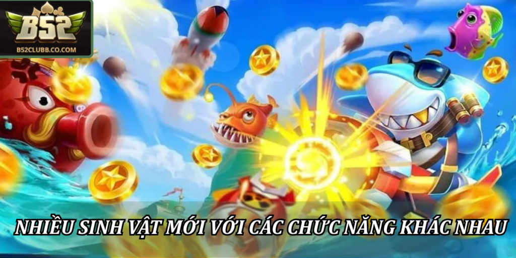 Bắn cá 3D B52Club - Hành Trình Khám Phá Đại Dương Đỉnh Cao 2 Nhiều sinh vật mới với các chức năng khác nhau